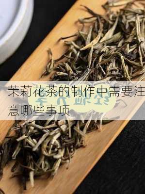 茉莉花茶的制作中需要注意哪些事项