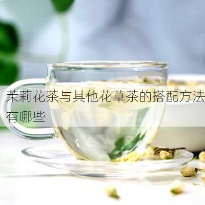 茉莉花茶与其他花草茶的搭配方法有哪些