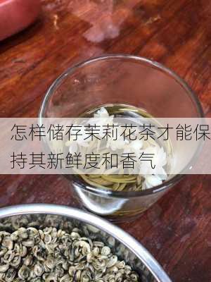 怎样储存茉莉花茶才能保持其新鲜度和香气