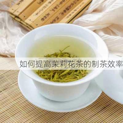 如何提高茉莉花茶的制茶效率