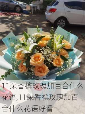 11朵香槟玫瑰加百合什么花语,11朵香槟玫瑰加百合什么花语好看