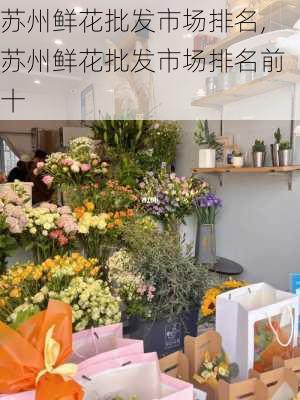 苏州鲜花批发市场排名,苏州鲜花批发市场排名前十