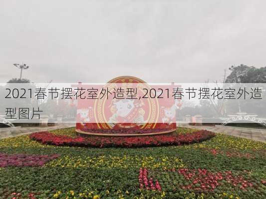 2021春节摆花室外造型,2021春节摆花室外造型图片