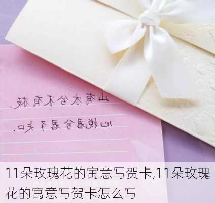 11朵玫瑰花的寓意写贺卡,11朵玫瑰花的寓意写贺卡怎么写