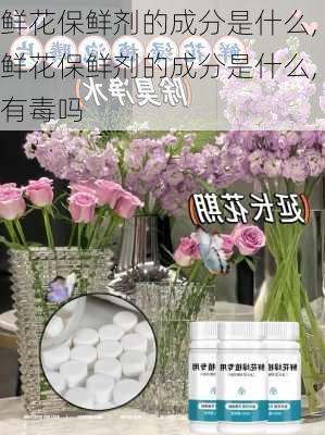 鲜花保鲜剂的成分是什么,鲜花保鲜剂的成分是什么,有毒吗