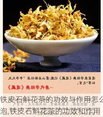 铁皮石斛花茶的功效与作用怎么泡,铁皮石斛花茶的功效和作用