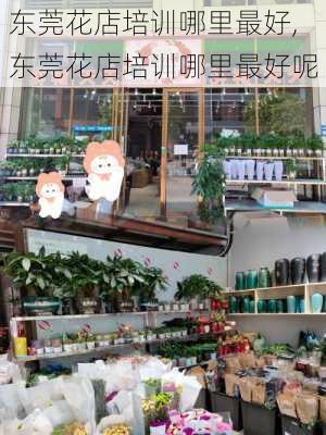 东莞花店培训哪里最好,东莞花店培训哪里最好呢