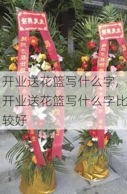 开业送花篮写什么字,开业送花篮写什么字比较好