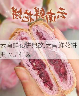 云南鲜花饼典故,云南鲜花饼典故是什么