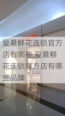 爱慕鲜花连锁官方店有哪些,爱慕鲜花连锁官方店有哪些品牌