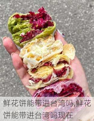 鲜花饼能带进台湾吗,鲜花饼能带进台湾吗现在