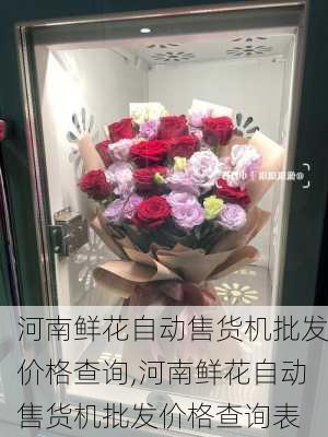 河南鲜花自动售货机批发价格查询,河南鲜花自动售货机批发价格查询表