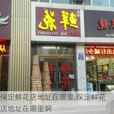 保定鲜花店地址在哪里,保定鲜花店地址在哪里啊