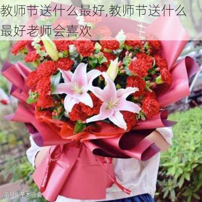 教师节送什么最好,教师节送什么最好老师会喜欢