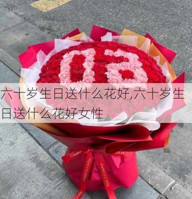 六十岁生日送什么花好,六十岁生日送什么花好女性