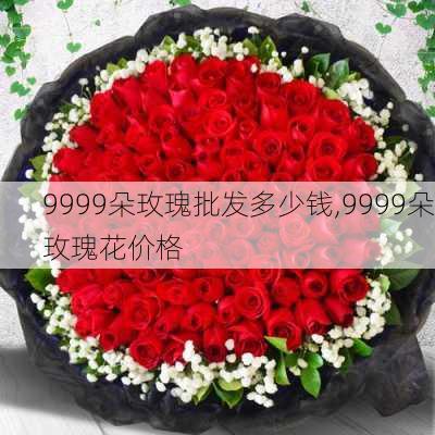 9999朵玫瑰批发多少钱,9999朵玫瑰花价格