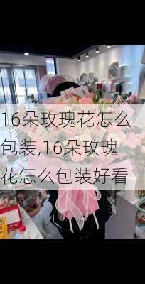 16朵玫瑰花怎么包装,16朵玫瑰花怎么包装好看