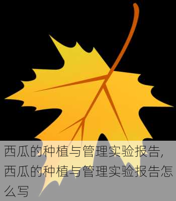 西瓜的种植与管理实验报告,西瓜的种植与管理实验报告怎么写