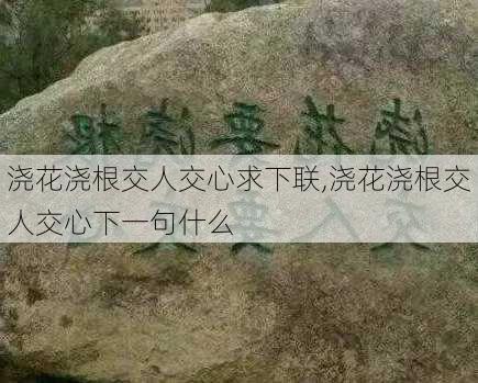 浇花浇根交人交心求下联,浇花浇根交人交心下一句什么