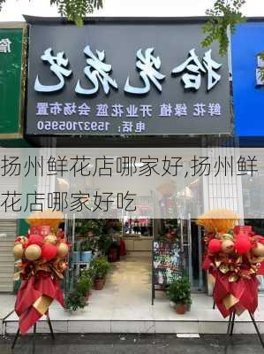 扬州鲜花店哪家好,扬州鲜花店哪家好吃