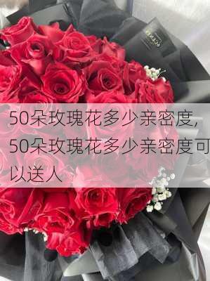 50朵玫瑰花多少亲密度,50朵玫瑰花多少亲密度可以送人