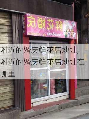 附近的婚庆鲜花店地址,附近的婚庆鲜花店地址在哪里