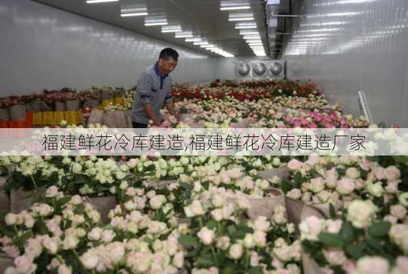 福建鲜花冷库建造,福建鲜花冷库建造厂家