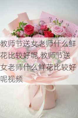 教师节送女老师什么鲜花比较好呢,教师节送女老师什么鲜花比较好呢视频