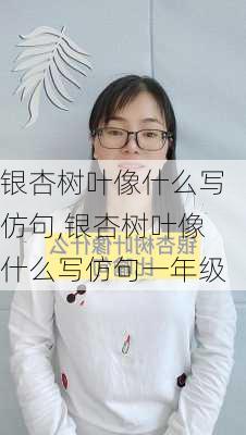 银杏树叶像什么写仿句,银杏树叶像什么写仿句一年级