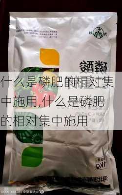 什么是磷肥的相对集中施用,什么是磷肥的相对集中施用