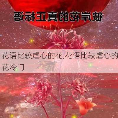 花语比较虐心的花,花语比较虐心的花冷门