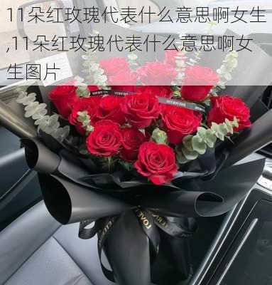 11朵红玫瑰代表什么意思啊女生,11朵红玫瑰代表什么意思啊女生图片