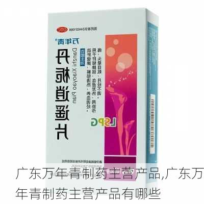 广东万年青制药主营产品,广东万年青制药主营产品有哪些