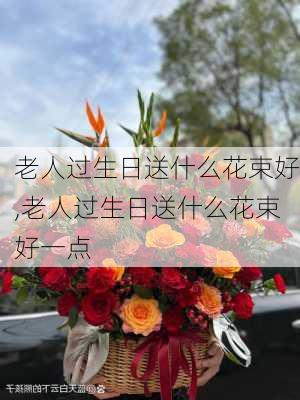 老人过生日送什么花束好,老人过生日送什么花束好一点