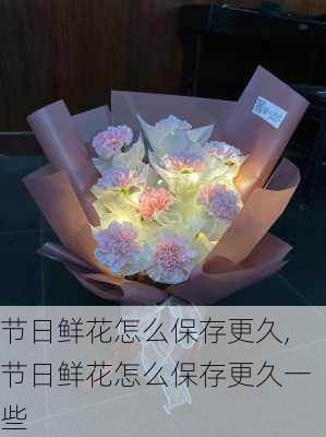 节日鲜花怎么保存更久,节日鲜花怎么保存更久一些