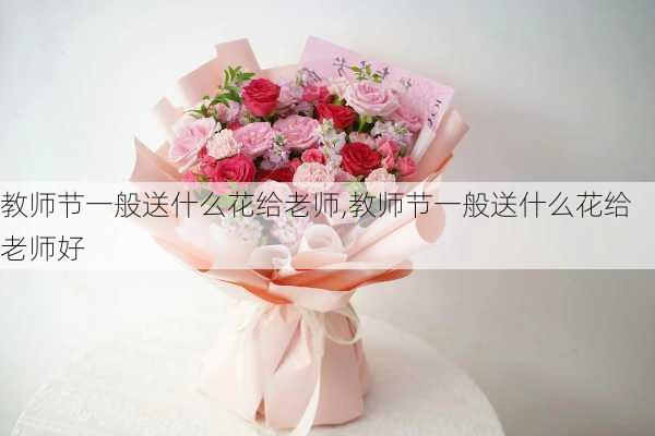 教师节一般送什么花给老师,教师节一般送什么花给老师好