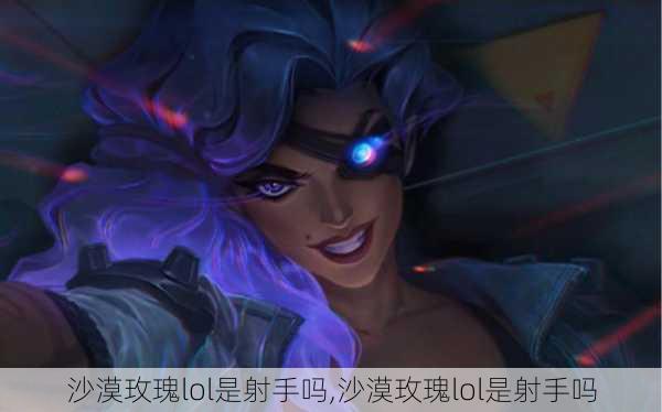 沙漠玫瑰lol是射手吗,沙漠玫瑰lol是射手吗