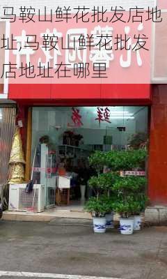 马鞍山鲜花批发店地址,马鞍山鲜花批发店地址在哪里