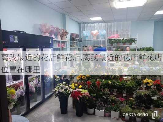 离我最近的花店鲜花店,离我最近的花店鲜花店位置在哪里