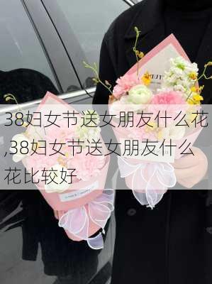 38妇女节送女朋友什么花,38妇女节送女朋友什么花比较好