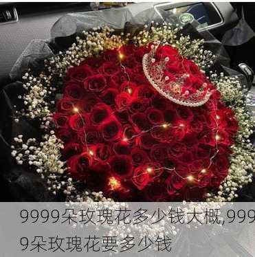 9999朵玫瑰花多少钱大概,9999朵玫瑰花要多少钱