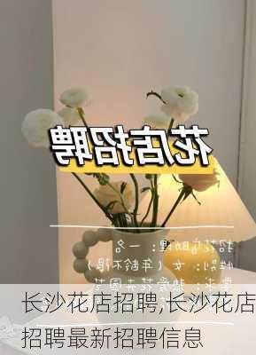 长沙花店招聘,长沙花店招聘最新招聘信息