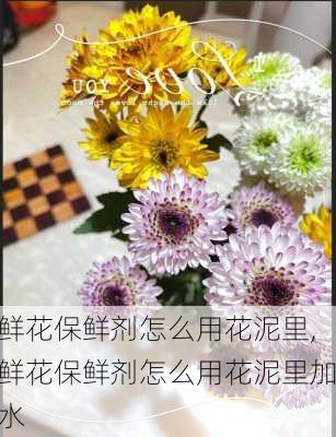 鲜花保鲜剂怎么用花泥里,鲜花保鲜剂怎么用花泥里加水