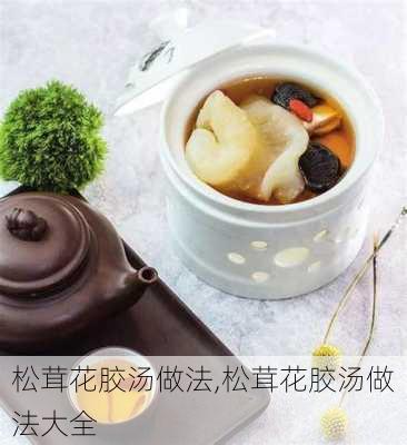 松茸花胶汤做法,松茸花胶汤做法大全