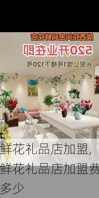 鲜花礼品店加盟,鲜花礼品店加盟费多少