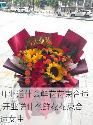 开业送什么鲜花花束合适,开业送什么鲜花花束合适女生