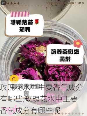 玫瑰花水中主要香气成分有哪些,玫瑰花水中主要香气成分有哪些呢