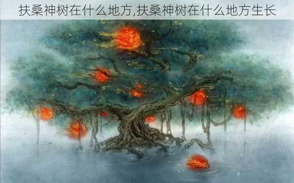 扶桑神树在什么地方,扶桑神树在什么地方生长