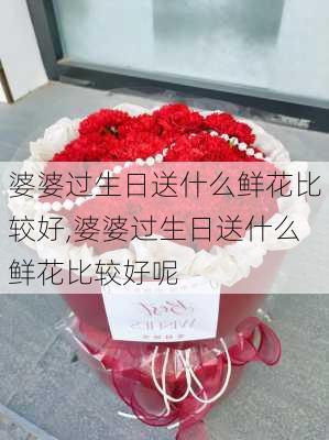 婆婆过生日送什么鲜花比较好,婆婆过生日送什么鲜花比较好呢