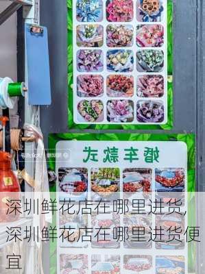 深圳鲜花店在哪里进货,深圳鲜花店在哪里进货便宜